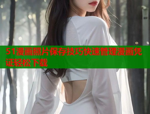 51漫画照片保存技巧快速管理漫画凭证轻松下载  第1张