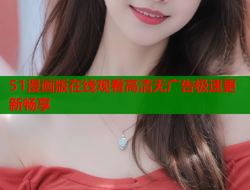 51漫画版在线观看高清无广告极速更新畅享  第1张