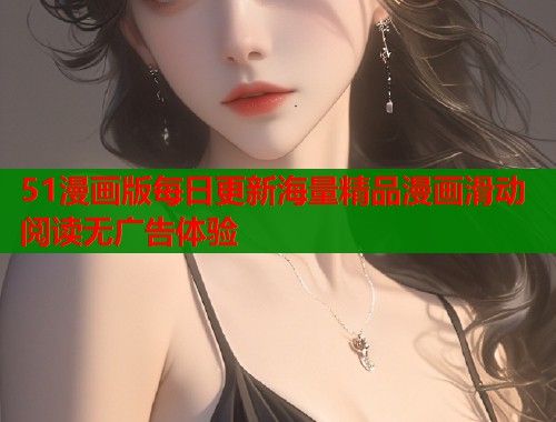 51漫画版每日更新海量精品漫画滑动阅读无广告体验  第1张