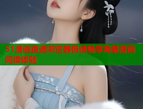 51漫画直通浏览器极速畅享海量漫画阅读体验  第1张