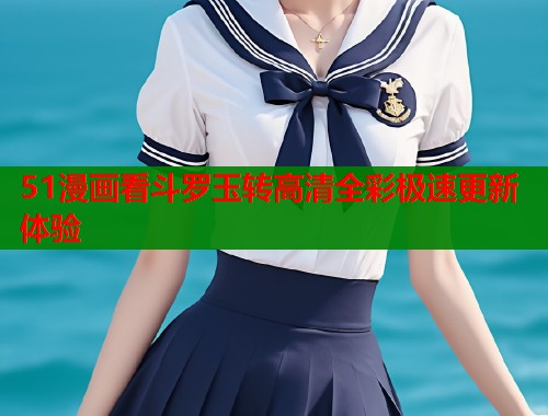 51漫画看斗罗玉转高清全彩极速更新体验  第1张