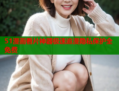 51漫画看片神器极速追漫隐私保护全免费  第1张
