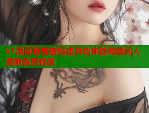 51漫画看羞羞极速滑动体验海量同人漫画免费畅享  第1张