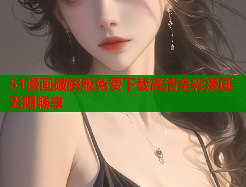 51漫画破解版免费下载高清全彩漫画无限畅享  第1张