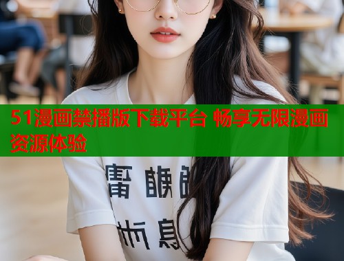 51漫画禁播版下载平台 畅享无限漫画资源体验  第1张