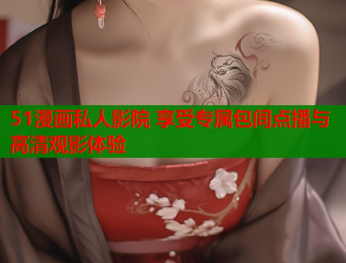 51漫画私人影院 享受专属包间点播与高清观影体验  第1张
