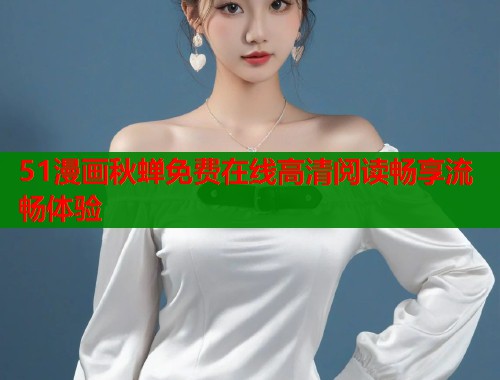 51漫画秋蝉免费在线高清阅读畅享流畅体验  第2张