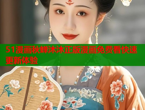 51漫画秋蝉沐沐正版漫画免费看快速更新体验  第1张