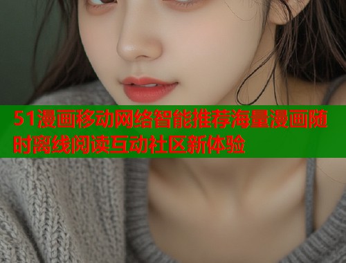 51漫画移动网络智能推荐海量漫画随时离线阅读互动社区新体验  第2张
