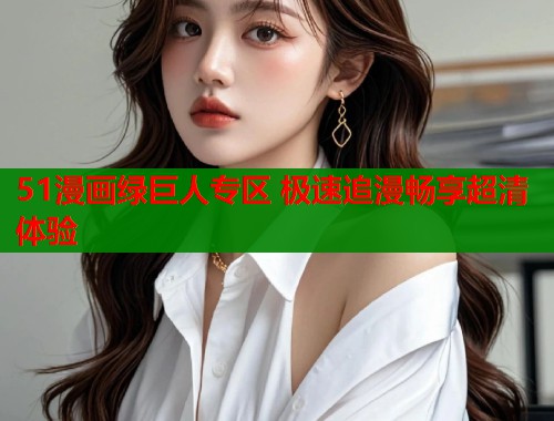 51漫画绿巨人专区 极速追漫畅享超清体验  第2张