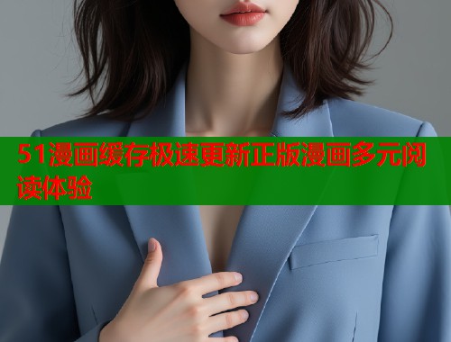 51漫画缓存极速更新正版漫画多元阅读体验  第1张