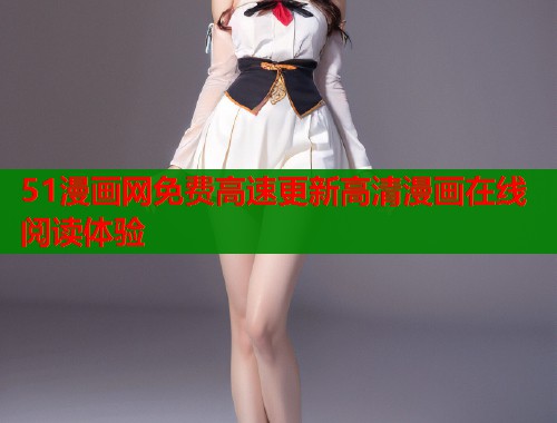 51漫画网免费高速更新高清漫画在线阅读体验  第1张