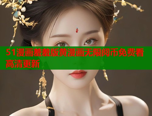 51漫画羞羞版黄漫画无限阅币免费看高清更新  第1张
