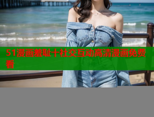 51漫画羞耻十社交互动高清漫画免费看  第1张