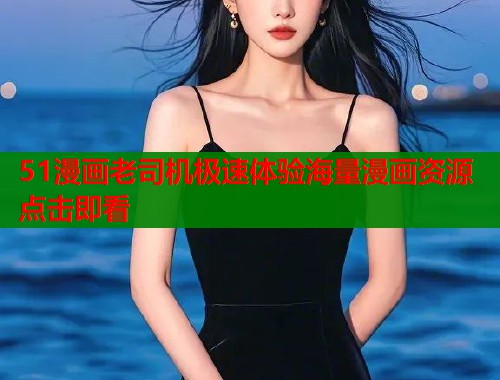 51漫画老司机极速体验海量漫画资源点击即看  第1张