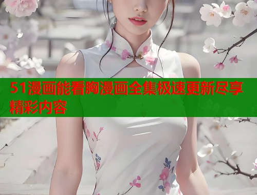 51漫画能看胸漫画全集极速更新尽享精彩内容  第1张