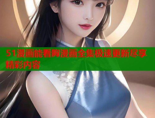 51漫画能看胸漫画全集极速更新尽享精彩内容  第2张