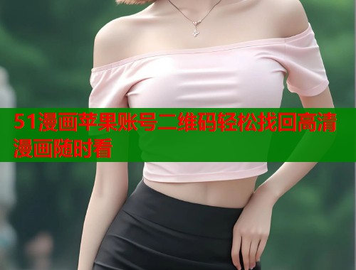 51漫画苹果账号二维码轻松找回高清漫画随时看  第1张