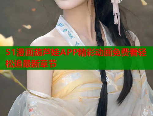 51漫画葫芦娃APP精彩动画免费看轻松追最新章节  第2张