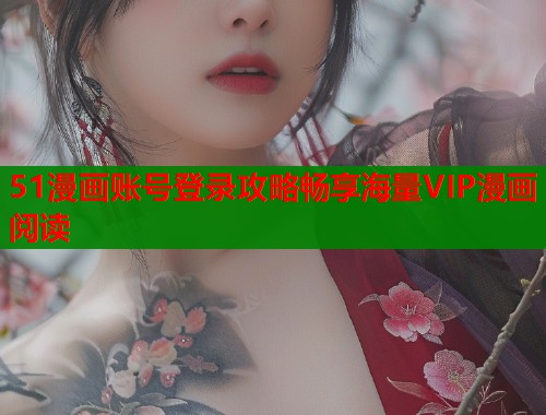 51漫画账号登录攻略畅享海量VIP漫画阅读  第1张