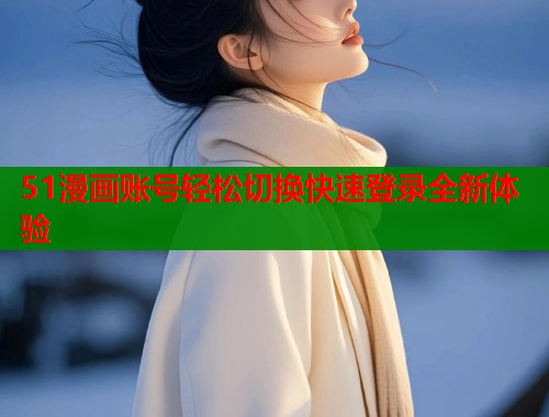 51漫画账号轻松切换快速登录全新体验  第1张