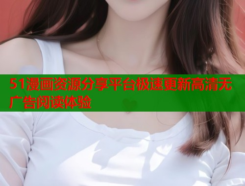 51漫画资源分享平台极速更新高清无广告阅读体验  第1张