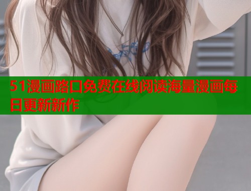 51漫画路口免费在线阅读海量漫画每日更新新作  第1张