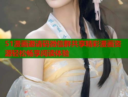 51漫画邀请码微信群共享精彩漫画资源轻松畅享阅读体验  第2张