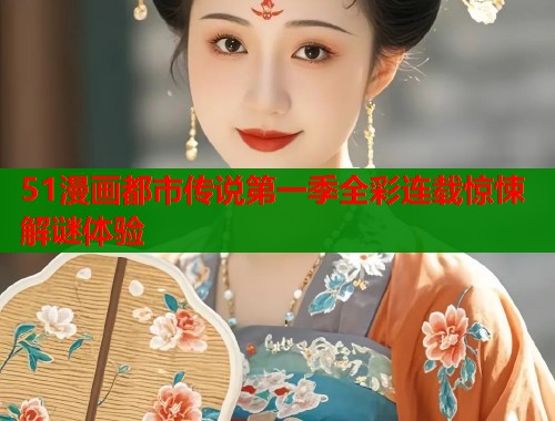 51漫画都市传说第一季全彩连载惊悚解谜体验  第1张