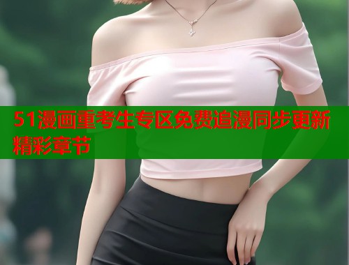 51漫画重考生专区免费追漫同步更新精彩章节  第2张
