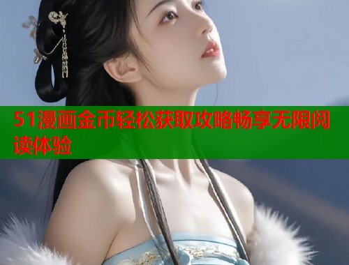 51漫画金币轻松获取攻略畅享无限阅读体验  第1张
