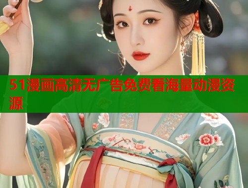 51漫画高清无广告免费看海量动漫资源  第1张