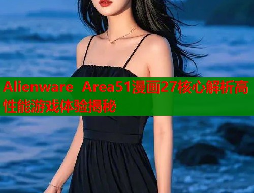 Alienware Area51漫画27核心解析高性能游戏体验揭秘  第1张