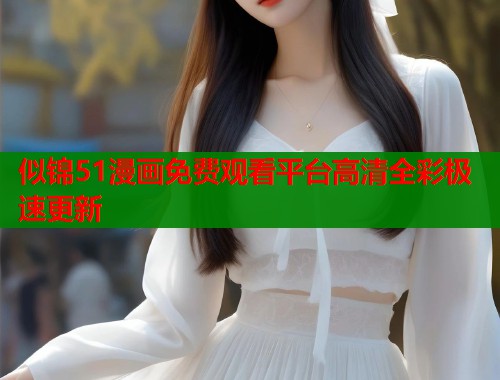 似锦51漫画免费观看平台高清全彩极速更新  第1张