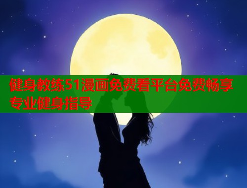 健身教练51漫画免费看平台免费畅享专业健身指导  第1张