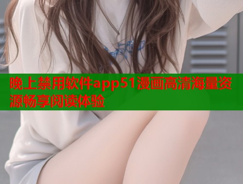晚上禁用软件app51漫画高清海量资源畅享阅读体验  第1张